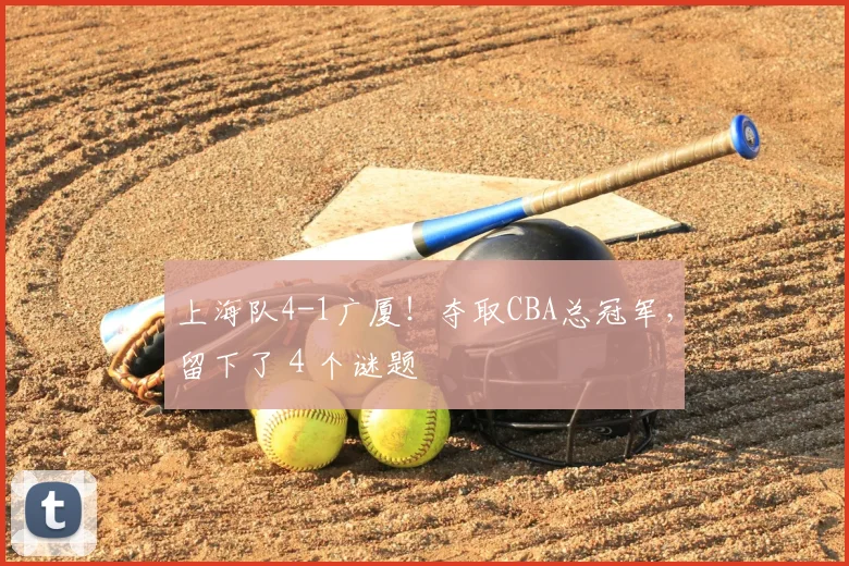 上海队4-1广厦!夺取CBA总冠军,留下了4个谜题