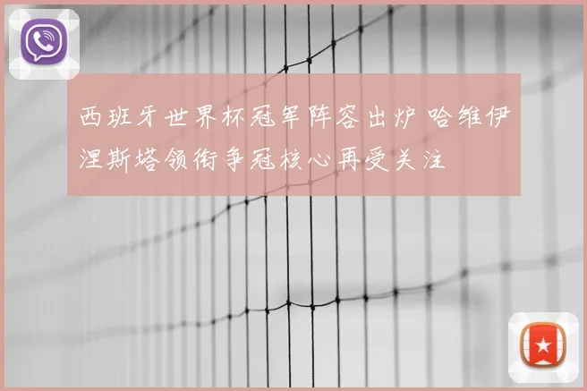 西班牙世界杯冠军阵容出炉 哈维伊涅斯塔领衔争冠核心再受关注