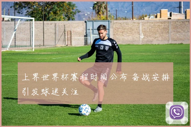 上界世界杯赛程时间公布 备战安排引发球迷关注