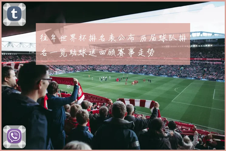 往年世界杯排名表公布 历届球队排名一览助球迷回顾赛事走势