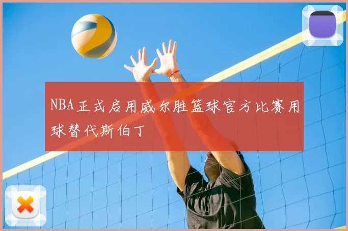 NBA正式启用威尔胜篮球官方比赛用球替代斯伯丁