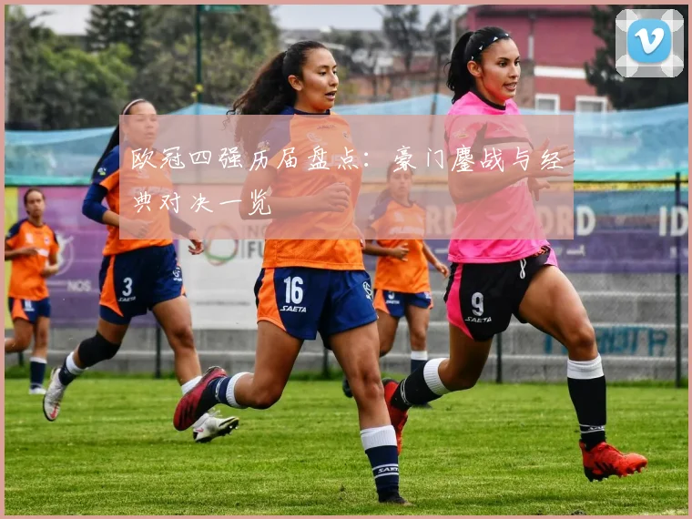 欧冠四强历届盘点:豪门鏖战与经典对决一览
