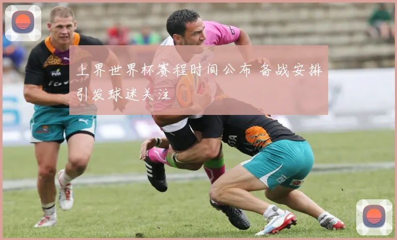上界世界杯赛程时间公布 备战安排引发球迷关注