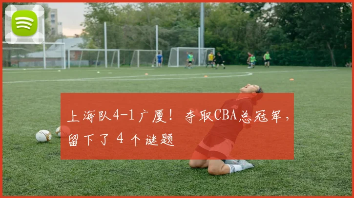上海队4-1广厦!夺取CBA总冠军,留下了4个谜题