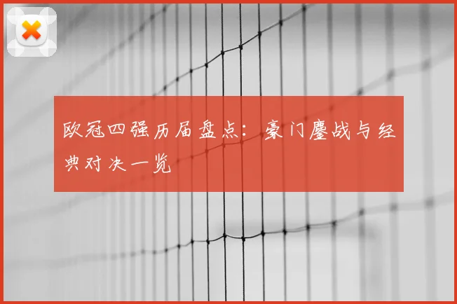 欧冠四强历届盘点:豪门鏖战与经典对决一览