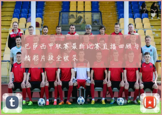 巴萨西甲联赛最新比赛直播回顾与精彩片段全收录