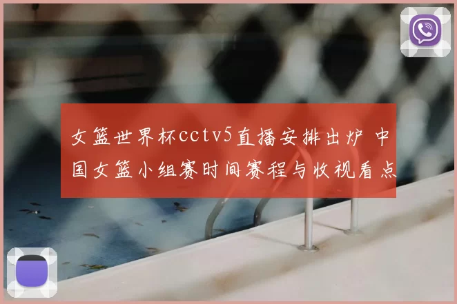 女篮世界杯cctv5直播安排出炉 中国女篮小组赛时间赛程与收视看点解析