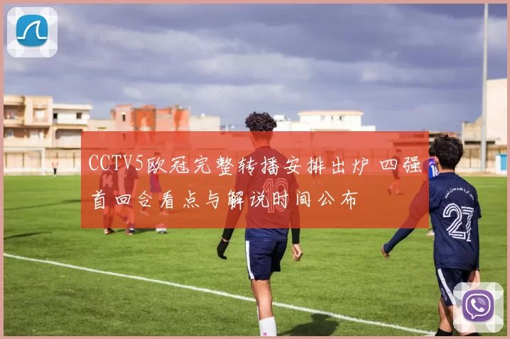 CCTV5欧冠完整转播安排出炉 四强首回合看点与解说时间公布