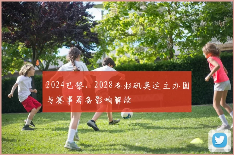 2024巴黎、2028洛杉矶奥运主办国与赛事筹备影响解读