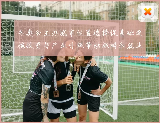 冬奥会主办城市位置选择促基础设施投资与产业升级带动旅游和就业