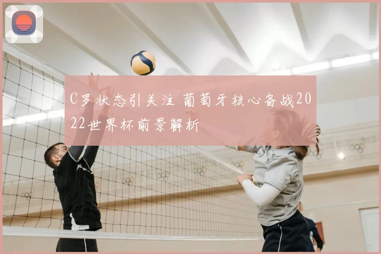 C罗状态引关注 葡萄牙核心备战2022世界杯前景解析