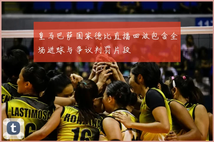 皇马巴萨国家德比直播回放包含全场进球与争议判罚片段