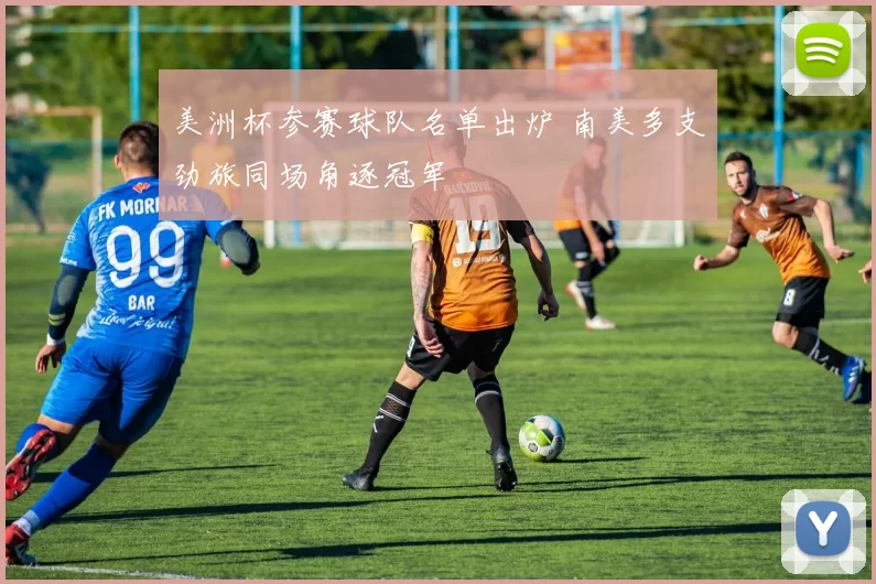 美洲杯参赛球队名单出炉 南美多支劲旅同场角逐冠军