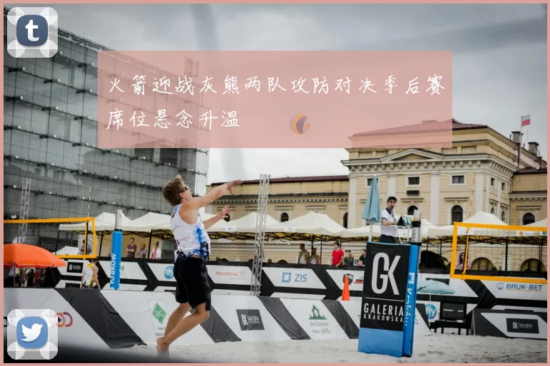 火箭迎战灰熊两队攻防对决季后赛席位悬念升温