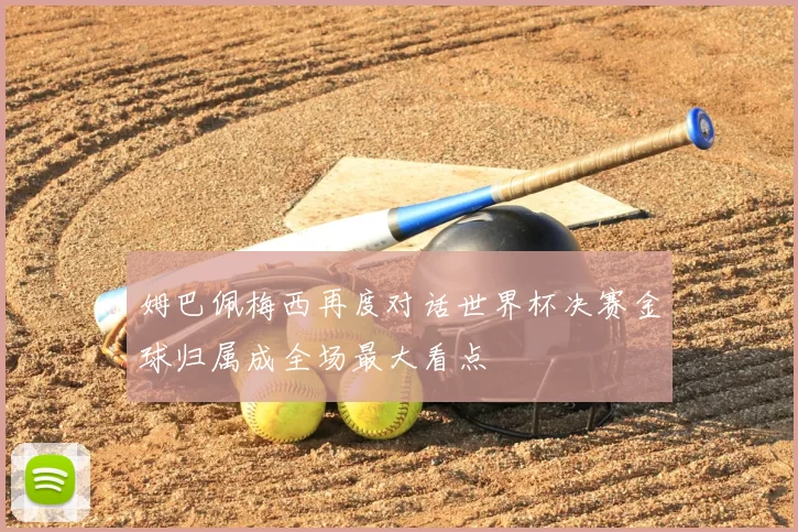 姆巴佩梅西再度对话世界杯决赛金球归属成全场最大看点