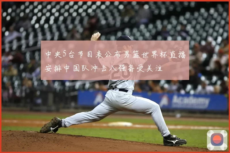 中央5台节目表公布男篮世界杯直播安排中国队冲击八强备受关注