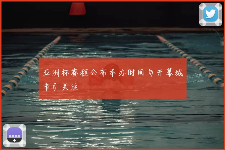 亚洲杯赛程公布举办时间与开幕城市引关注