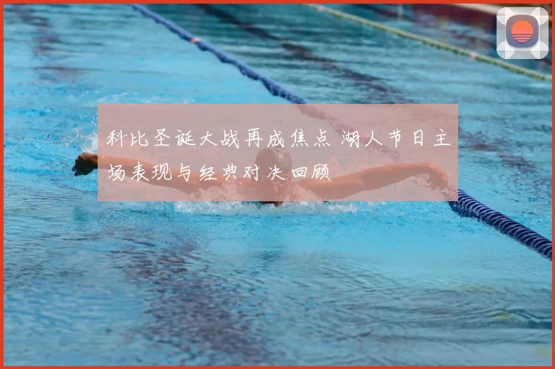 科比圣诞大战再成焦点 湖人节日主场表现与经典对决回顾