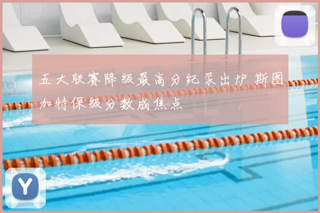 五大联赛降级最高分纪录出炉 斯图加特保级分数成焦点