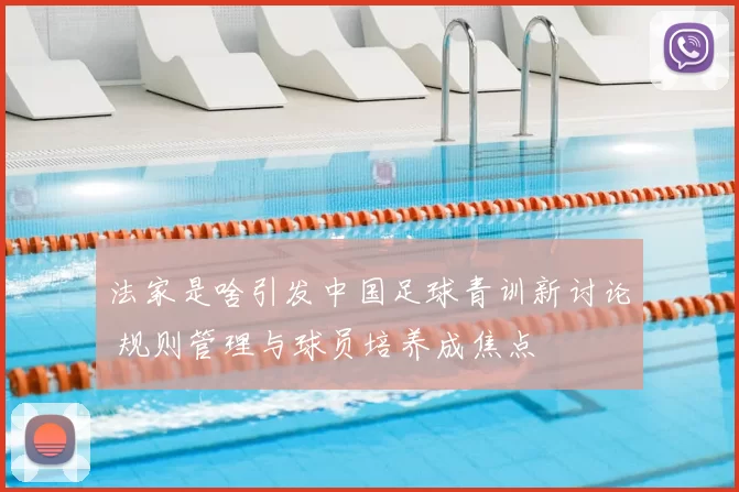 法家是啥引发中国足球青训新讨论 规则管理与球员培养成焦点