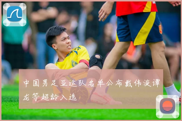 中国男足亚运队名单公布戴伟浚谭龙等超龄入选