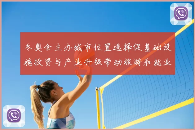 冬奥会主办城市位置选择促基础设施投资与产业升级带动旅游和就业