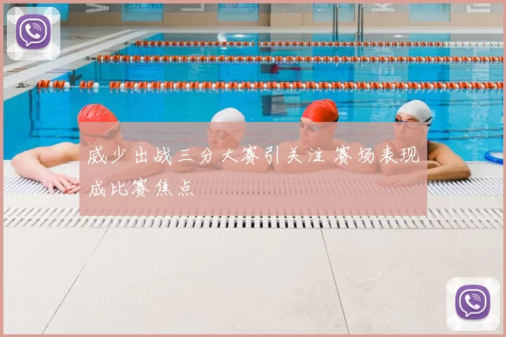 威少出战三分大赛引关注 赛场表现成比赛焦点