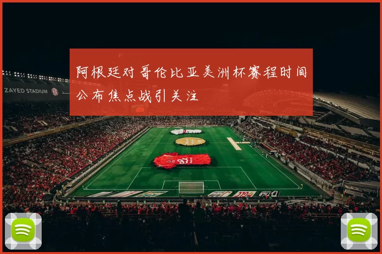 阿根廷对哥伦比亚美洲杯赛程时间公布焦点战引关注