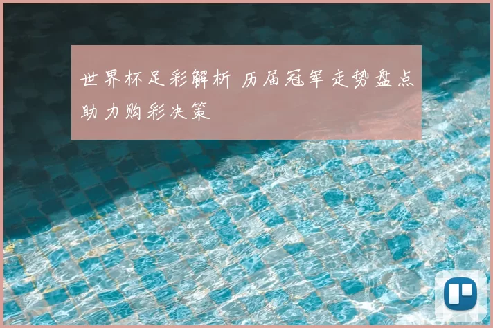世界杯足彩解析 历届冠军走势盘点助力购彩决策
