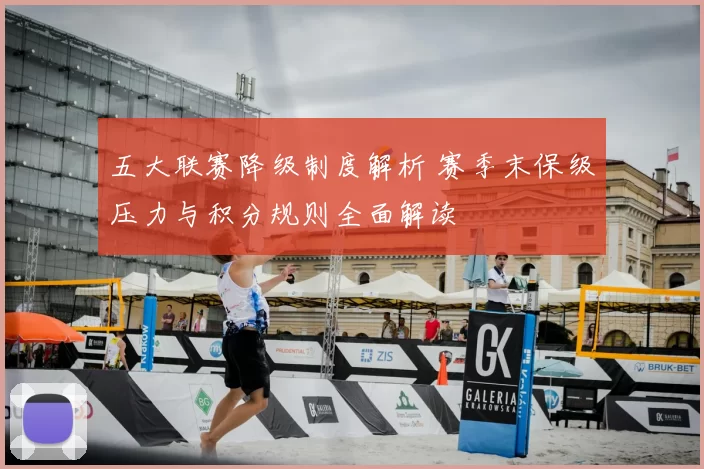 五大联赛降级制度解析 赛季末保级压力与积分规则全面解读